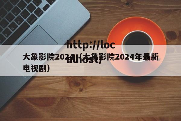 大象影院2024(大象影院2024年最新电视剧)