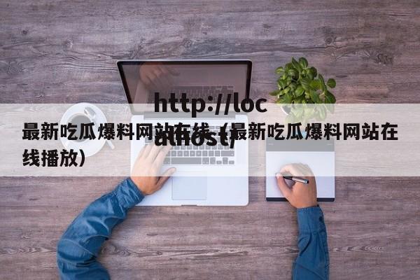 最新吃瓜爆料网站在线(最新吃瓜爆料网站在线播放)
